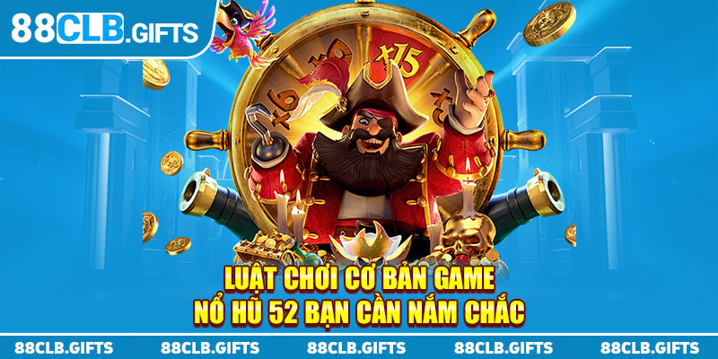 Luật chơi cơ bản game nổ hũ 52 bạn cần nắm chắc