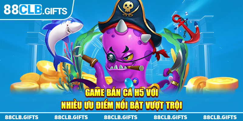 Game bắn cá H5 với nhiều ưu điểm nổi bật, vượt trội 