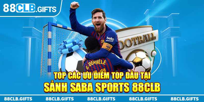 Top các ưu điểm top đầu tại sảnh  Saba Sports 88CLB