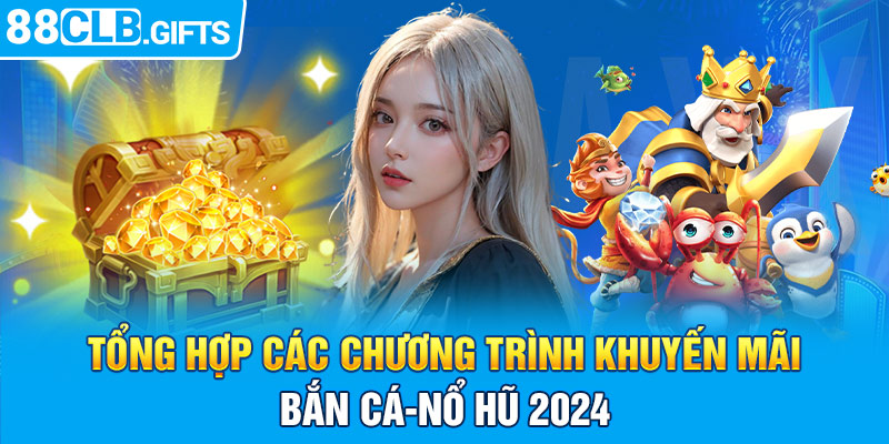 Tổng hợp các chương trình khuyến mãi bắn cá - nổ hũ 2024